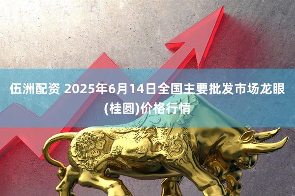 伍洲配资 2025年6月14日全国主要批发市场龙眼(桂圆)价格行情