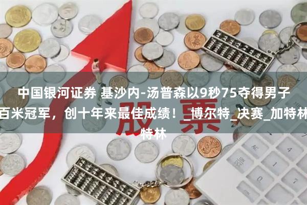 中国银河证券 基沙内-汤普森以9秒75夺得男子百米冠军，创十年来最佳成绩！_博尔特_决赛_加特林