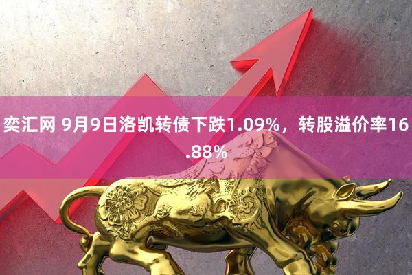 奕汇网 9月9日洛凯转债下跌1.09%，转股溢价率16.88%