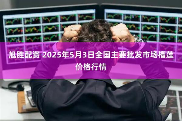旭胜配资 2025年5月3日全国主要批发市场榴莲价格行情
