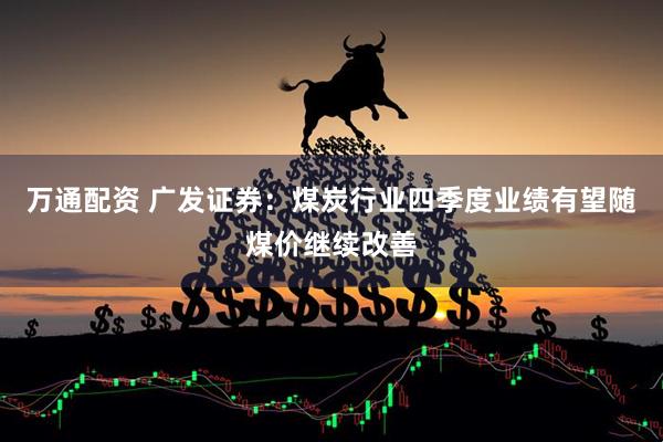 万通配资 广发证券：煤炭行业四季度业绩有望随煤价继续改善