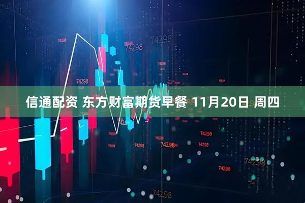 信通配资 东方财富期货早餐 11月20日 周四