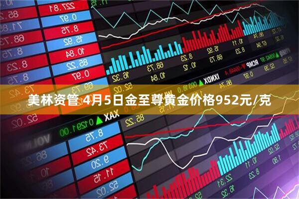 美林资管 4月5日金至尊黄金价格952元/克
