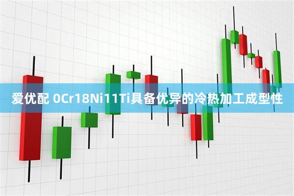 爱优配 0Cr18Ni11Ti具备优异的冷热加工成型性